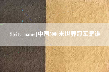 莱州中国5000米世界冠军是谁