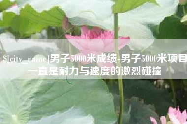 莱州男子5000米成绩-男子5000米项目一直是耐力与速度的激烈碰撞