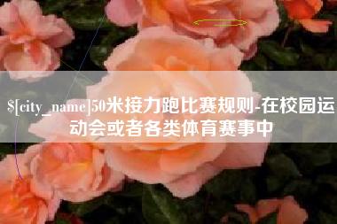 莱州50米接力跑比赛规则-在校园运动会或者各类体育赛事中