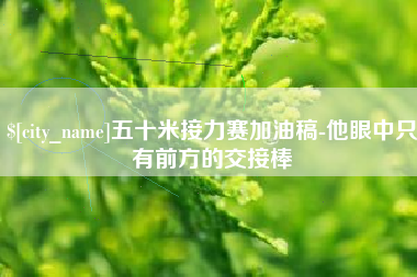 莱州五十米接力赛加油稿-他眼中只有前方的交接棒