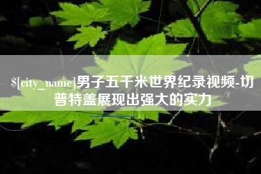 莱州男子五千米世界纪录视频-切普特盖展现出强大的实力