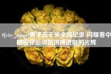 莱州男子五千米全国纪录-闪耀着中国田径运动员拼搏进取的光辉