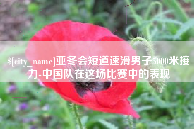 莱州亚冬会短道速滑男子5000米接力-中国队在这场比赛中的表现