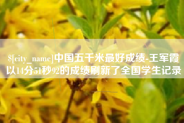 莱州中国五千米最好成绩-王军霞以14分51秒92的成绩刷新了全国学生记录