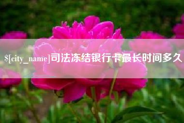 莱州司法冻结银行卡最长时间多久