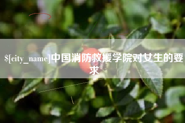 莱州中国消防救援学院对女生的要求