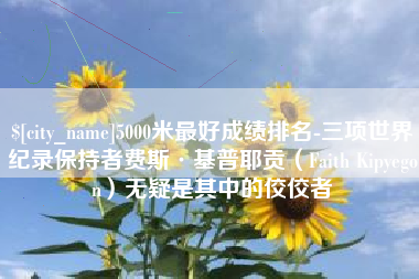莱州5000米最好成绩排名-三项世界纪录保持者费斯·基普耶贡（Faith Kipyegon）无疑是其中的佼佼者