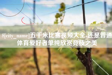 莱州五千米比赛视频大全-还是普通体育爱好者单纯欣赏竞技之美