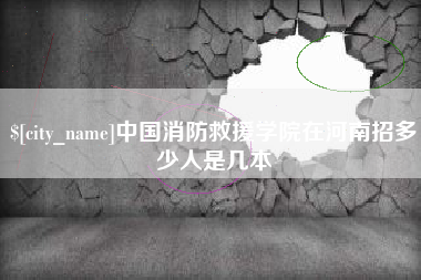 莱州中国消防救援学院在河南招多少人是几本