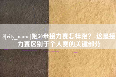 莱州跑50米接力赛怎样跑？-这是接力赛区别于个人赛的关键部分