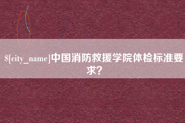 莱州中国消防救援学院体检标准要求？