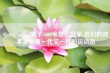 莱州男子5000米奥运冠军-他们的故事激励着一代又一代的运动员