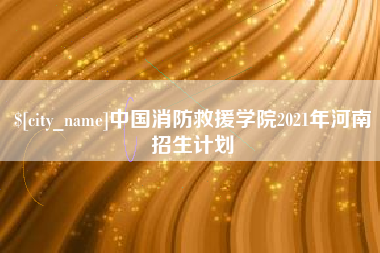 莱州中国消防救援学院2021年河南招生计划