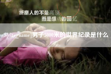 莱州男子5000米的世界纪录是什么