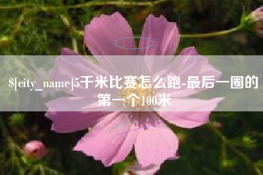 莱州5千米比赛怎么跑-最后一圈的第一个100米