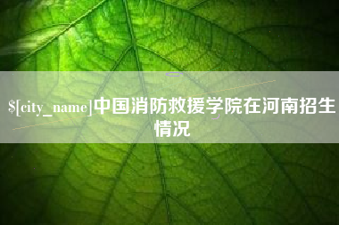 莱州中国消防救援学院在河南招生情况
