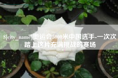莱州奥运会5000米中国选手-一次次踏上这片充满挑战的赛场