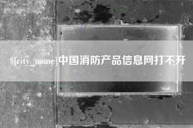 莱州中国消防产品信息网打不开