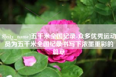 莱州五千米全国纪录-众多优秀运动员为五千米全国纪录书写下浓墨重彩的篇章
