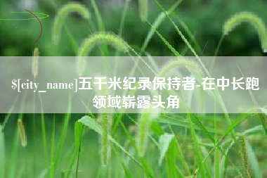 莱州五千米纪录保持者-在中长跑领域崭露头角