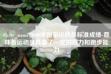 莱州5000米国家运动员标准成绩-意味着运动员具备了一定的耐力和跑步能力