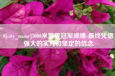 莱州5000米世界冠军成绩-最终凭借强大的实力和坚定的信念