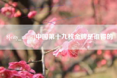 莱州中国第十九枚金牌是谁得的