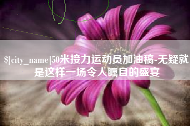 莱州50米接力运动员加油稿-无疑就是这样一场令人瞩目的盛宴