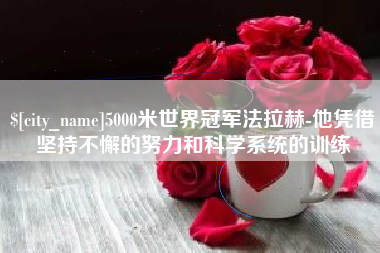 莱州5000米世界冠军法拉赫-他凭借坚持不懈的努力和科学系统的训练