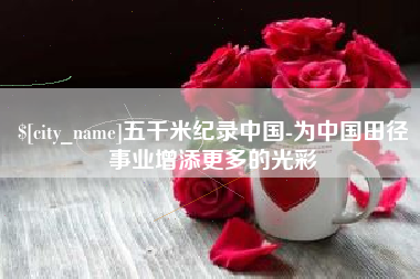 莱州五千米纪录中国-为中国田径事业增添更多的光彩
