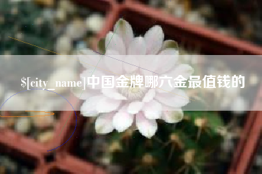 莱州中国金牌哪六金最值钱的